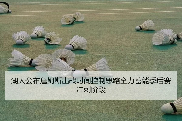 湖人公布詹姆斯出战时间控制思路全力蓄能季后赛冲刺阶段